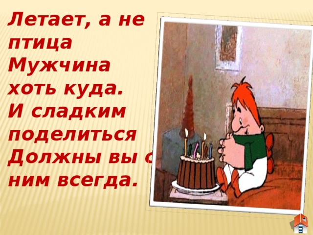 Летает, а не птица  Мужчина хоть куда. И сладким поделиться Должны вы с ним всегда.