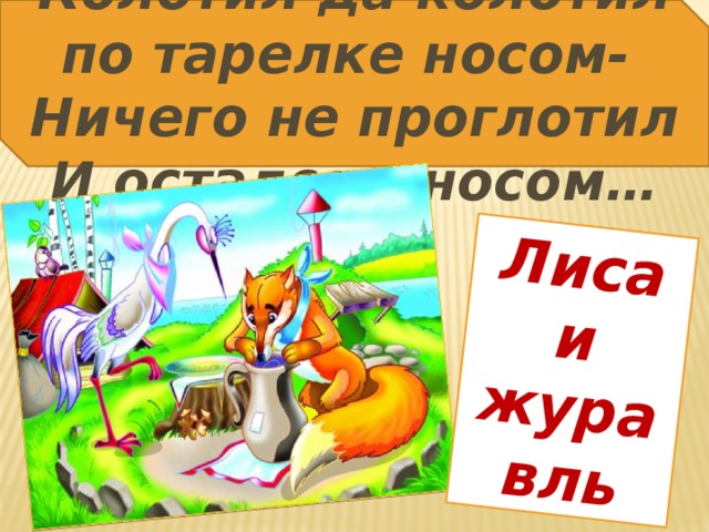 Колотил да колотил по тарелке носом- Ничего не проглотил И остался с носом… Лиса и журавль