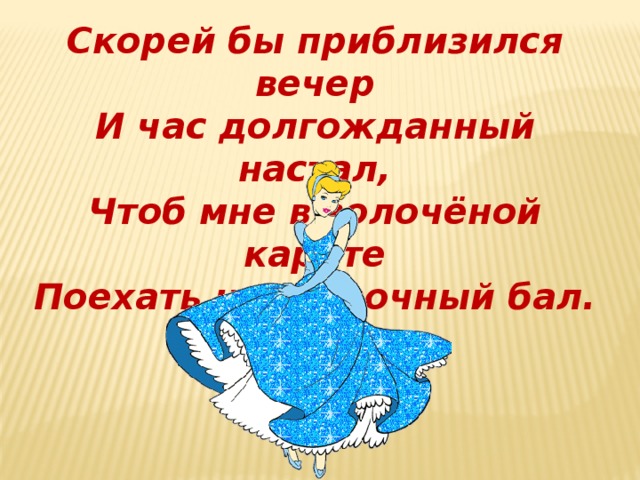 Скорей бы приблизился вечер И час долгожданный настал, Чтоб мне в золочёной карете Поехать на сказочный бал.