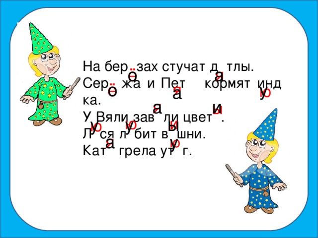 о На бер зах стучат д тлы. Сер жа и Пет кормят инд ка. У Вяли зав ли цвет . Л ся л бит в шни. Кат грела ут г. о а я ё ё у о я ю а я а и ы и ю у у ы ю я а у ю