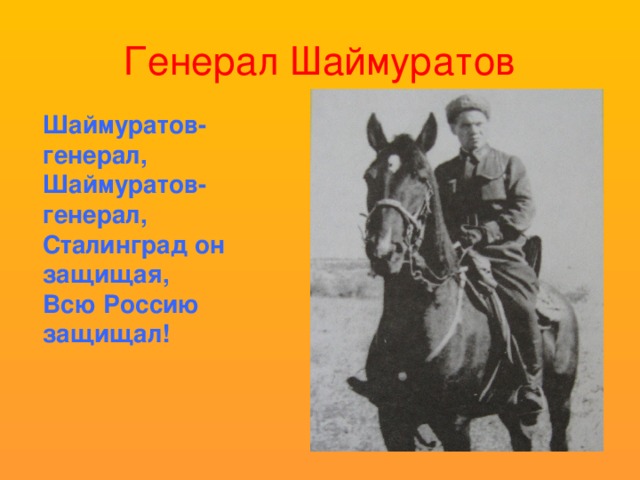 Генерал Шаймуратов Шаймуратов- генерал, Шаймуратов- генерал, Сталинград он защищая, Всю Россию защищал!