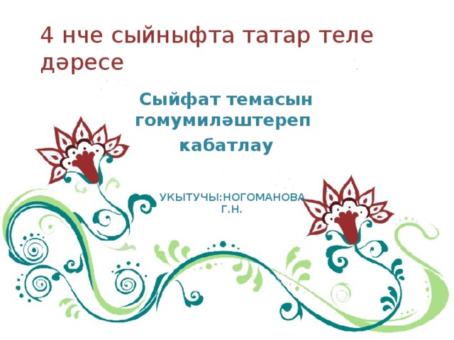 УКЫТУЧЫ:НОГОМАНОВА Г.Н. 4 нче сыйныфта татар теле дәресе Сыйфат темасын гомумиләштереп кабатлау