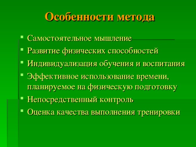 Особенности метода Самостоятельное мышление Развитие физических способностей Индивидуализация обучения и воспитания Эффективное использование времени, планируемое на физическую подготовку Непосредственный контроль Оценка качества выполнения тренировки