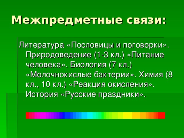 Межпредметные связи: Литература «Пословицы и поговорки». Природоведение (1-3 кл.) «Питание человека». Биология (7 кл.) «Молочнокислые бактерии». Химия (8 кл., 10 кл.) «Реакция окисления». История «Русские праздники».