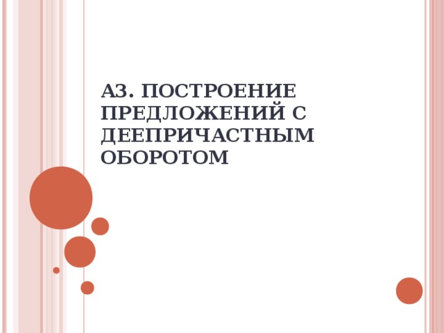 А3.  ПОСТРОЕНИЕ ПРЕДЛОЖЕНИЙ С ДЕЕПРИЧАСТНЫМ ОБОРОТОМ