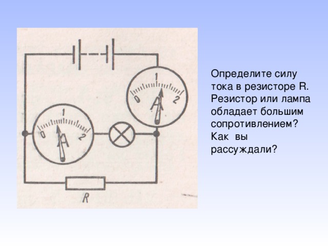 Определите силу тока в резисторе R . Резистор или лампа обладает большим сопротивлением? Как вы рассуждали?