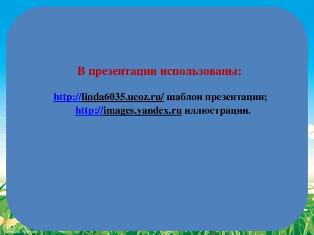 В презентации использованы: http :// linda6035.ucoz.ru/  шаблон презентации; http :// images.yandex.ru  иллюстрации.