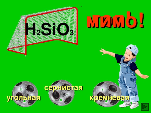 гол! мимо! мимо! H 2 SiO 3 сернистая угольная кремневая