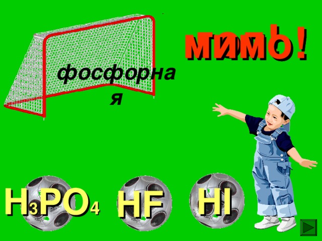 гол! мимо! мимо! фосфорная HI H 3 PO 4 HF