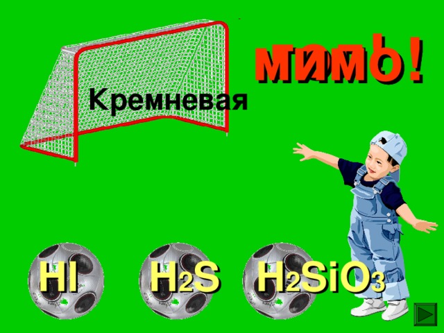 гол! мимо! мимо! Кремневая HI H 2 S H 2 SiO 3