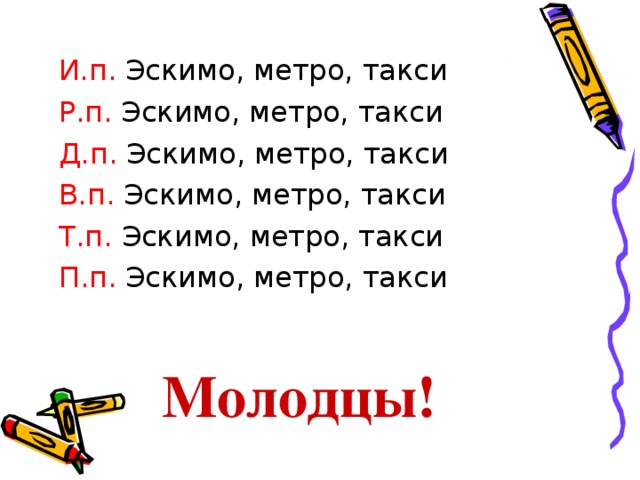 И.п. Эскимо, метро, такси  Р.п. Эскимо, метро, такси  Д.п. Эскимо, метро, такси  В.п. Эскимо, метро, такси  Т.п. Эскимо, метро, такси  П.п. Эскимо, метро, такси Молодцы!