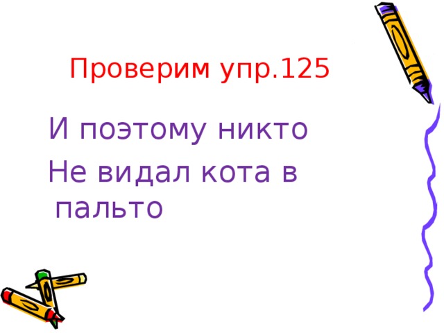 Проверим упр.125  И поэтому никто  Не видал кота в пальто