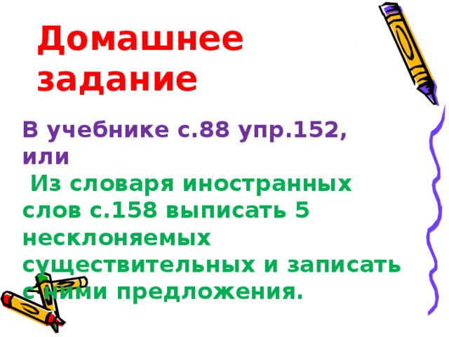 Домашнее задание В учебнике с.88 упр.152, или  Из словаря иностранных слов с.158 выписать 5 несклоняемых существительных и записать с ними предложения.