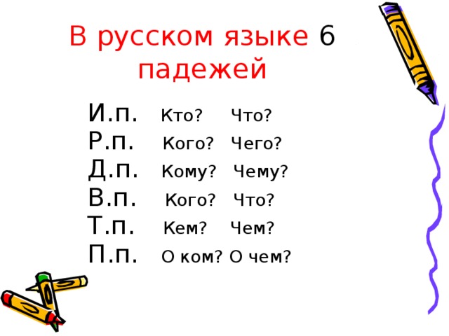 В русском языке 6 падежей И.п. Кто? Что? Р.п. Кого? Чего? Д.п. Кому? Чему? В.п. Кого? Что? Т.п. Кем? Чем? П.п.  О ком? О чем?