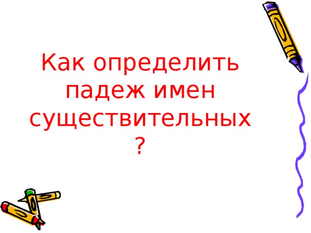 Как определить падеж имен существительных?