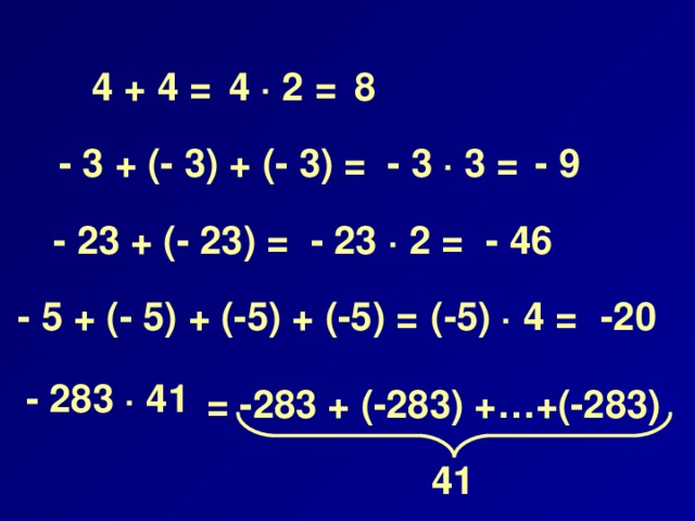 4 ∙ 2 =  4 + 4 = 8 - 3 ∙ 3 = - 3 + (- 3) + (- 3) = - 9 - 23 ∙ 2 =  - 23 + (- 23) = - 46  (-5) ∙ 4 =  - 5 + (- 5) + (-5) + (-5) = -20  - 283 ∙ 41 = -283 + (-283) +…+(-283) 41