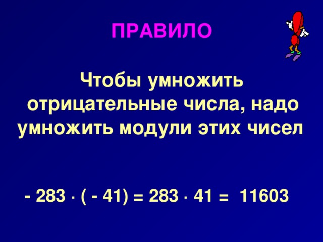 ПРАВИЛО  Чтобы умножить отрицательные числа, надо умножить модули этих чисел    - 283 ∙ ( - 41) = 283 ∙ 41 = 11603