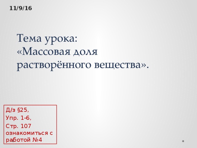 11/9/16 Тема урока:  «Массовая доля  растворённого вещества». Д/з §25, Упр. 1-6, Стр. 107 ознакомиться с работой №4