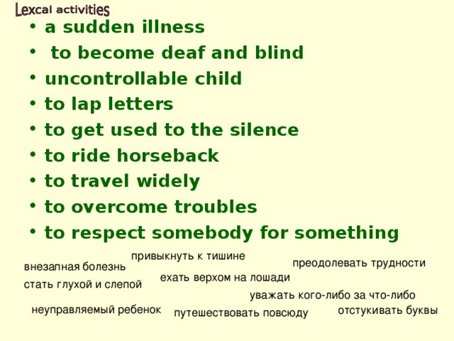 a sudden illness  to become deaf and blind uncontrollable child to lap letters to get used to the silence to ride horseback to travel widely to overcome troubles to respect somebody for something