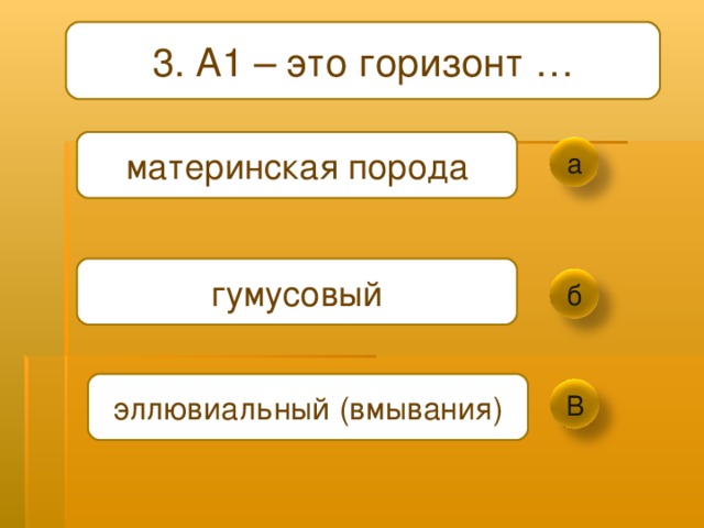 3. А1 – это горизонт … материнская порода а гумусовый б эллювиальный (вмывания) В