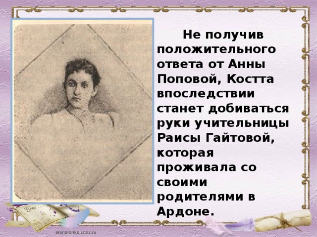 Не получив положительного ответа от Анны Поповой, Костта впоследствии станет добиваться руки учительницы Раисы Гайтовой, которая проживала со своими родителями в Ардоне.