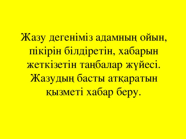 Жазу дегеніміз адамның ойын, пікірін білдіретін, хабарын жеткізетін таңбалар жүйесі.  Жазудың басты атқаратын қызметі хабар беру.