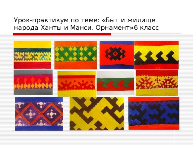 Урок-практикум по теме: «Быт и жилище народа Ханты и Манси. Орнамент»6 класс