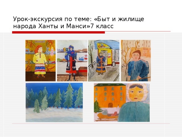 Урок-экскурсия по теме: «Быт и жилище народа Ханты и Манси»7 класс