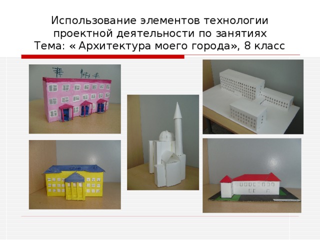 Использование элементов технологии проектной деятельности по занятиях  Тема: « Архитектура моего города», 8 класс