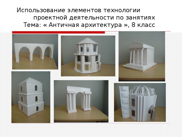 Использование элементов технологии проектной деятельности по занятиях  Тема: « Античная архитектура », 8 класс