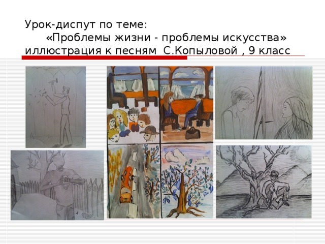 Урок-диспут по теме: «Проблемы жизни - проблемы искусства» иллюстрация к песням С.Копыловой , 9 класс