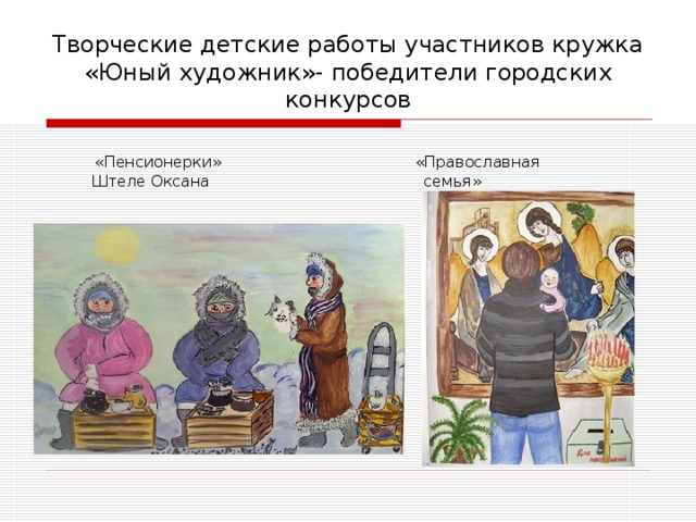 Творческие детские работы участников кружка «Юный художник»- победители городских конкурсов  «Пенсионерки» «Православная Штеле Оксана семья»