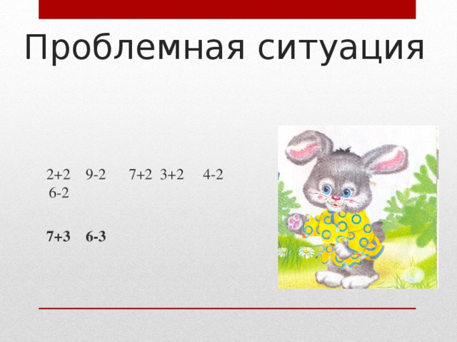 Проблемная ситуация  2+2 9-2 7+2 3+2 4-2 6-2  7+3 6-3