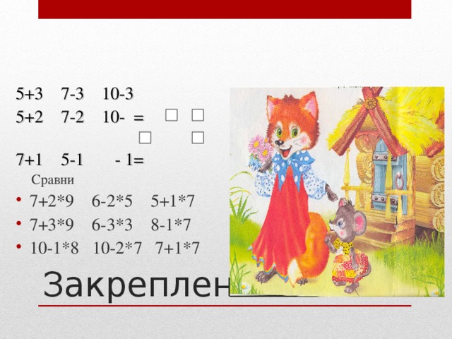 5+3 7-3 10-3 5+2 7-2 10- = 7+1 5-1 - 1= Сравни Сравни 7+2*9 6-2*5 5+1*7 7+3*9 6-3*3 8-1*7 10-1*8 10-2*7 7+1*7     Закрепление