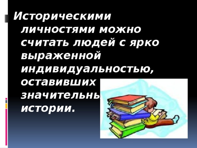 Историческими личностями можно считать людей с ярко выраженной индивидуальностью, оставивших значительный след в истории.