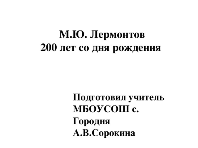 М.Ю. Лермонтов 200 лет со дня рождения Подготовил учитель МБОУСОШ с. Городня А.В.Сорокина