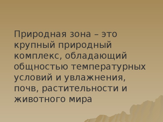 Природная зона – это крупный природный комплекс, обладающий общностью температурных условий и увлажнения, почв, растительности и животного мира