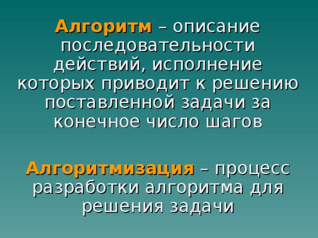 Алгоритм – описание последовательности действий, исполнение которых приводит к решению поставленной задачи за конечное число шагов Алгоритмизация – процесс разработки алгоритма для решения задачи