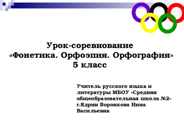 Урок-соревнование  «Фонетика. Орфоэпия. Орфография» 5 класс Учитель русского языка и литературы МБОУ «Средняя общеобразовательная школа №2» г.Ядрин Воронкова Нина Васильевна