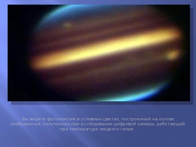 Инфракрасные наблюдения Юпитера  Вы видите фотомонтаж в условных цветах, построенный на основе изображений, полученных при исследовании цифровой камеры, работающей при температуре жидкого гелия.