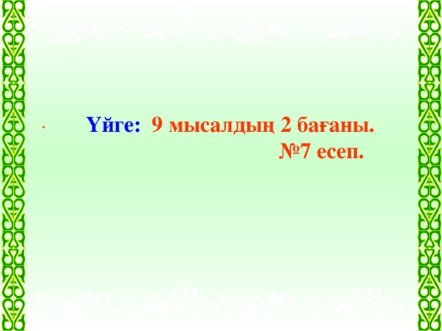 Үйге: 9 мысалдың 2 бағаны.  №7 есеп. .