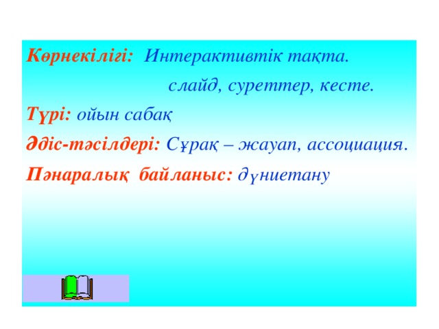 Көрнекілігі: Интерактивтік тақта.  слайд, суреттер, кесте. Түрі: ойын сабақ Әдіс-тәсілдері: Сұрақ – жауап, ассоциация. Пәнаралық байланыс: дүниетану