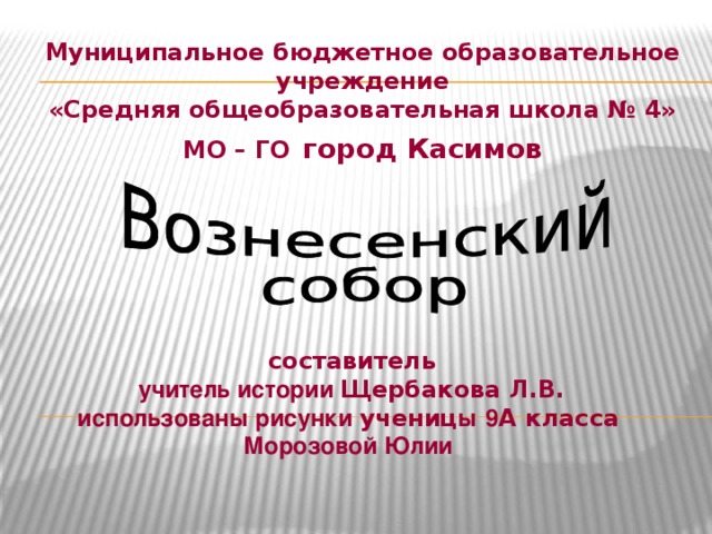 Муниципальное бюджетное образовательное учреждение «Средняя общеобразовательная школа № 4» МО – ГО  город Касимов          составитель   учитель истории Щербакова Л.В.   использованы рисунки учениц ы  9 А класса   Морозовой Юлии