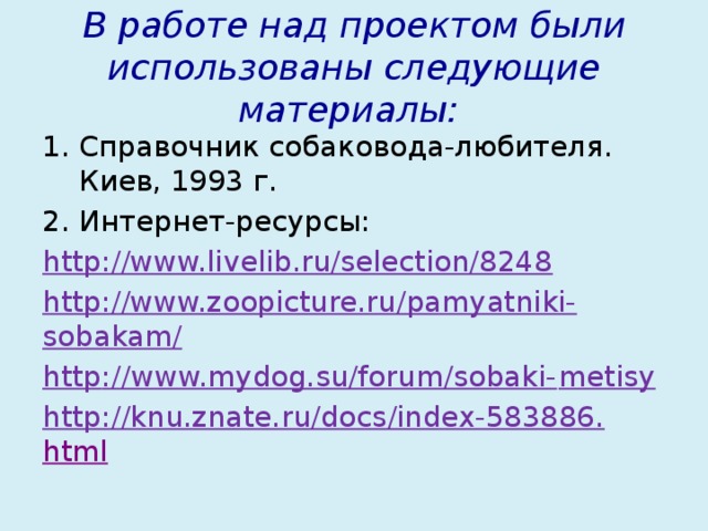 В работе над проектом были использованы следующие материалы: Справочник собаковода-любителя. Киев, 1993 г. Интернет-ресурсы: http://www.livelib.ru/selection/8248 http://www.zoopicture.ru/pamyatniki- sobakam/ http ://www.mydog.su/forum/sobaki- metisy http://knu.znate.ru/docs/index-583886. html