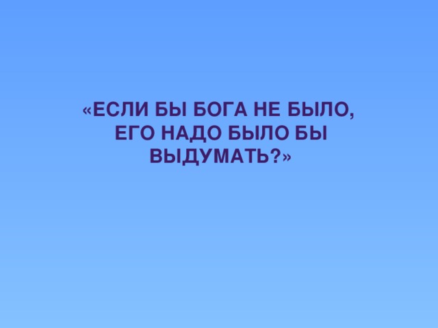 «Если бы Бога не было, его надо было бы выдумать?»