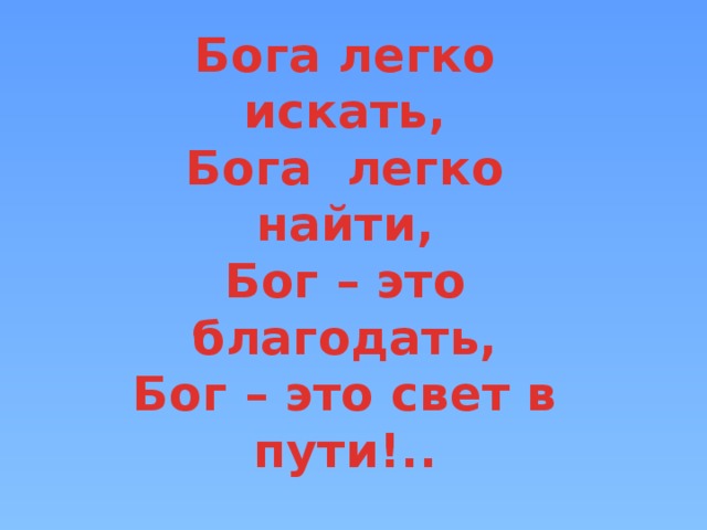 Бога легко искать, Бога легко найти, Бог – это благодать, Бог – это свет в пути!..