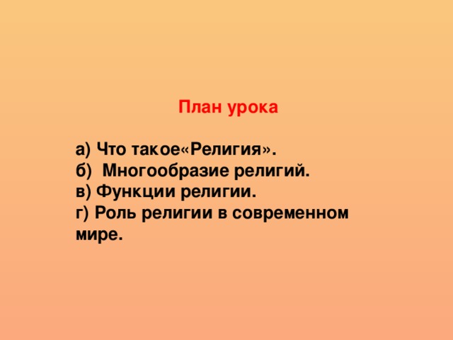 План урока а) Что такое«Религия». б) Многообразие религий. в) Функции религии. г) Роль религии в современном мире.