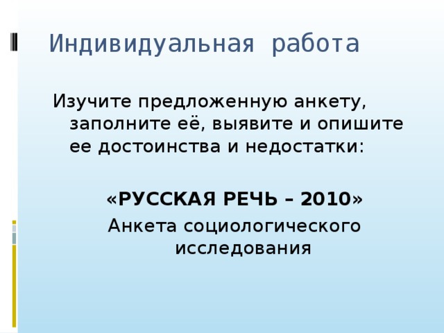 Индивидуальная работа Изучите предложенную анкету, заполните её, выявите и опишите ее достоинства и недостатки:  «РУССКАЯ РЕЧЬ – 2010» Анкета социологического исследования