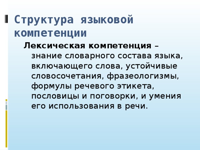 Структура языковой компетенции Лексическая компетенция – знание словарного состава языка, включающего слова, устойчивые словосочетания, фразеологизмы, формулы речевого этикета, пословицы и поговорки, и умения его использования в речи.