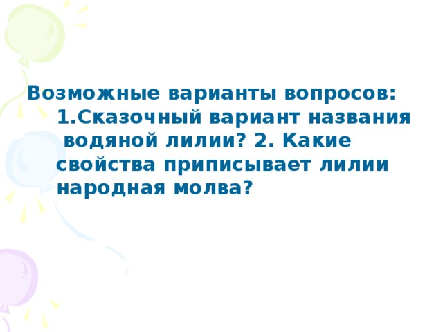 Возможные варианты вопросов: 1.Сказочный вариант названия водяной лилии? 2. Какие свойства приписывает лилии народная молва?